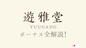 遊雅堂のボーナスを全解説！